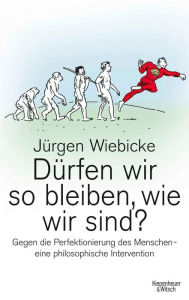 Title: Dürfen wir so bleiben, wie wir sind?: Gegen die Perfektionierung des Menschen - eine philosophische Intervention, Author: Jürgen Wiebicke