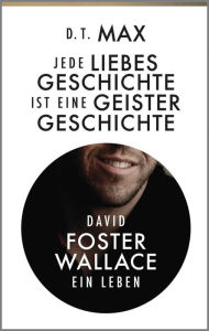 Title: Jede Liebesgeschichte ist eine Geistergeschichte: David Foster Wallace. Ein Leben, Author: Daniel  Max