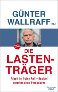 Title: Die Lastenträger: Arbeit im freien Fall - flexibel schuften ohne Perspektive, Author: Günter Wallraff