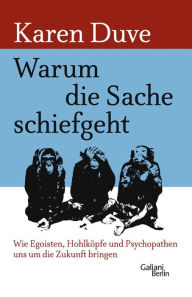 Title: Warum die Sache schiefgeht: Wie Egoisten, Hohlköpfe und Psychopathen uns um die Zukunft bringen, Author: Karen Duve