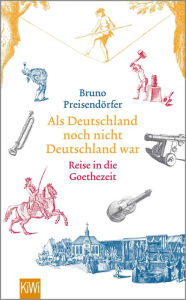 Title: Als Deutschland noch nicht Deutschland war: Reise in die Goethezeit, Author: Bruno Preisendörfer