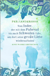 Title: Vom Inder, der mit dem Fahrrad bis nach Schweden fuhr um dort seine große Liebe wiederzufinden: Eine wahre Geschichte, Author: Per J. Andersson
