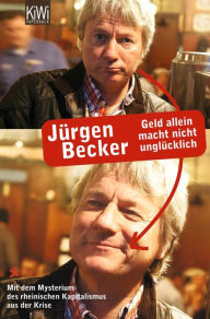 Title: Geld allein macht nicht unglücklich: Mit dem Mysterium des rheinischen Kapitalismus aus der Krise, Author: Jürgen Becker