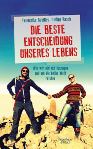 Title: Die beste Entscheidung unseres Lebens: Wie wir einfach loszogen und um die halbe Welt reisten, Author: Philipp Rusch