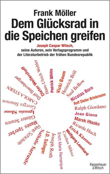 Dem Glücksrad in die Speichen greifen: Joseph Caspar Witsch - Seine Autoren, sein Verlagsprogramm und der Literaturbetrieb der frühen Bundesrepublik