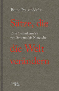 Title: Sätze, die die Welt verändern: Eine Gedankenreise von Sokrates bis Nietzsche, Author: Bruno Preisendörfer