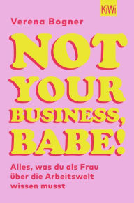 Title: Not Your Business, Babe!: Alles, was du als Frau über die Arbeitswelt wissen musst, Author: Verena Bogner