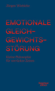 Title: Emotionale Gleichgewichtsstörung: Kleine Philosophie für verrückte Zeiten, Author: Jürgen Wiebicke