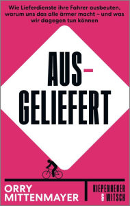 Title: Ausgeliefert: Wie Lieferdienste ihre Fahrer ausbeuten, warum uns das alle ärmer macht - und was wir dagegen tun können, Author: Orry Mittenmayer