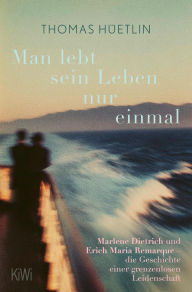 Title: »Man lebt sein Leben nur einmal«: Marlene Dietrich und Erich Maria Remarque - die Geschichte einer grenzenlosen Leidenschaft, Author: Thomas Hüetlin