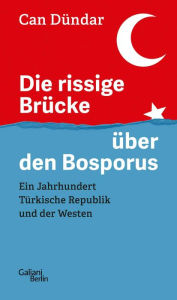 Title: Die rissige Brücke über den Bosporus: Ein Jahrhundert Türkische Republik und der Westen, Author: Can Dündar