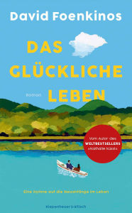 Title: Das glückliche Leben: Roman Eine Hymne auf die Neuanfänge im Leben - der große Bestseller aus Frankreich, Author: David Foenkinos