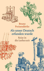 Title: Als unser Deutsch erfunden wurde: Reise in die Lutherzeit, Author: Bruno Preisendörfer