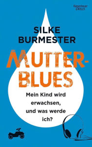 Title: Mutterblues: Mein Kind wird erwachsen, und was werde ich?, Author: Silke Burmester