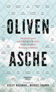 Title: Oliven und Asche: Schriftstellerinnen und Schriftsteller berichten über die israelische Besatzung in Palästina, Author: Michael Chabon