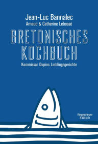 Title: Bretonisches Kochbuch: Kommissar Dupins Lieblingsgerichte, Author: Jean-Luc Bannalec