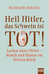 Title: Heil Hitler, das Schwein ist tot!: Lachen unter Hitler - Komik und Humor im Dritten Reich, Author: Rudolph Herzog