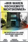 »Wir waren hochgemute Nichtskönner«: Die rauschhaften Jahre der Kölner Subkultur 1980-1995