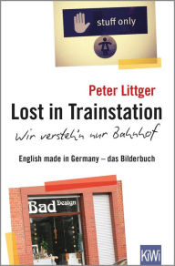 Title: Lost in Trainstation - wir versteh'n nur Bahnhof: English made in Germany - das Bilderbuch, Author: Peter Littger