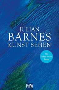 Title: Kunst sehen: Erweiterte Neuausgabe mit 7 neuen Essays, Author: Julian Barnes