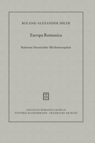 Title: Europa Romanica: Stationen literarischer Mythenrezeption in Frankreich, Italien und Spanien zwischen Mittelalter und Moderne, Author: Roland Alexander Issler