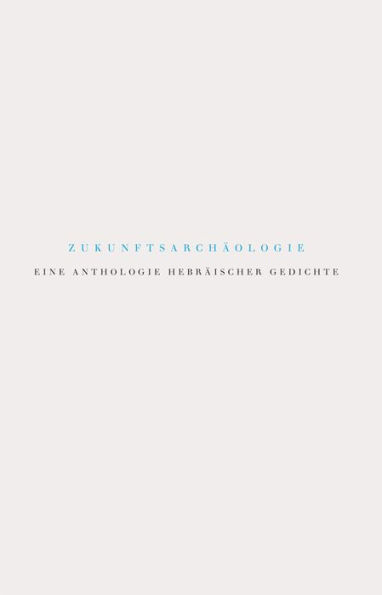 Zukunftsarchaologie: Eine Anthologie hebraischer Gedichte