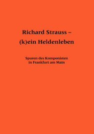 Title: Richard Strauss - (k)ein Heldenleben: Spuren des Komponisten in Frankfurt am Main, Author: Norbert Abels