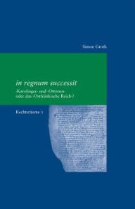 Title: in regnum successit: 'Karolinger' und 'Ottonen' oder das 'Ostfrankische Reich'?, Author: Simon Groth