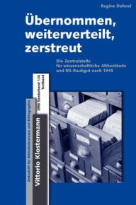 Title: Ubernommen, weiterverteilt, zerstreut: Die Zentralstelle fur wissenschaftliche Altbestande und NS-Raubgut nach 1945, Author: Regine Dehnel