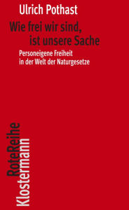 Title: Wie frei wir sind, ist unsere Sache: Personeigene Freiheit in der Welt der Naturgesetze, Author: Ulrich Pothast