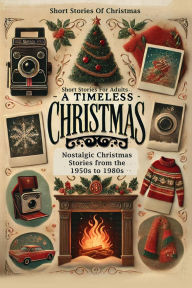 Title: Short Stories Of Christmas Nostalgic Christmas Stories From The 1950s to 1980s: A Timeless Christmas Short Stories For Adults, Author: James Holloway