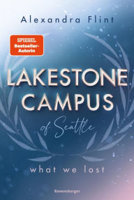 Title: Lakestone Campus of Seattle, Band 2: What We Lost (Band 2 der unwiderstehlichen New-Adult-Reihe von SPIEGEL-Bestsellerautorin Alexandra Flint), Author: Alexandra Flint