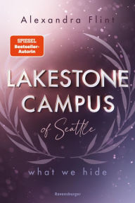 Title: Lakestone Campus of Seattle, Band 3: What We Hide (Band 3 der unwiderstehlichen New-Adult-Reihe von SPIEGEL-Bestsellerautorin Alexandra Flint mit Lieblingssetting Seattle), Author: Alexandra Flint