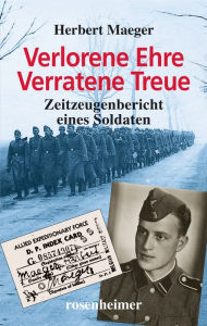 Title: Verlorene Ehre Verratene Treue: Zeitzeugenbericht eines Soldaten, Author: Herbert Maeger