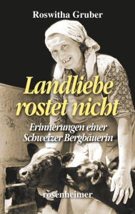 Title: Landliebe rostet nicht: Erinnerungen einer Schweizer Bergbäuerin, Author: Roswitha Gruber