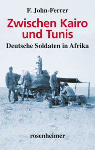 Title: Zwischen Kairo und Tunis: Deutsche Soldaten in Afrika, Author: F. John-Ferrer