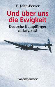 Title: Und über uns die Ewigkeit: Deutsche Kampfflieger in England, Author: F. John-Ferrer