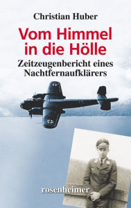 Title: Vom Himmel in die Hölle: Zeitzeugenbericht eines Nachtfernaufklärers, Author: Christian Huber