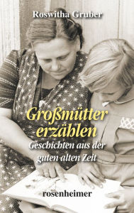 Title: Großmütter erzählen: Geschichten aus der guten alten Zeit, Author: Roswitha Gruber