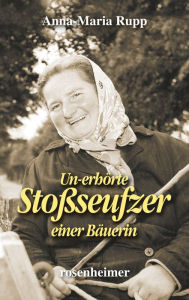 Title: Un-erhörte Stoßseufzer einer Bäuerin, Author: Anna-Maria Rupp