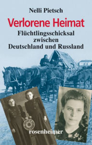 Title: Verlorene Heimat: Flüchtlingsschicksal zwischen Deutschland und Russland, Author: Nelli Pietsch
