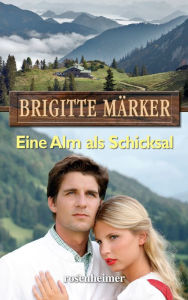 Title: Eine Alm als Schicksal, Author: Brigitte Märker