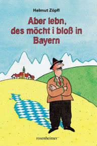 Title: Aber lebn, des möcht i bloß in Bayern, Author: Helmut Zöpfl