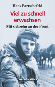 Title: Viel zu schnell erwachsen: Mit siebzehn an der Front, Author: Hans Partschefeld