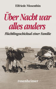 Title: Über Nacht war alles anders: Flüchtlingsschicksal einer Familie, Author: Elfriede Mosenthin