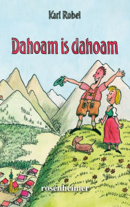 Title: Dahoam is dahoam, Author: Karl Robel