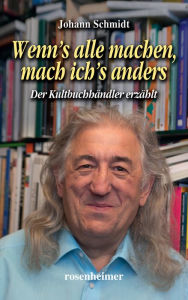 Title: Wenn's alle machen, mach ich's anders: Der Kultbuchhändler erzählt, Author: Johann Schmidt