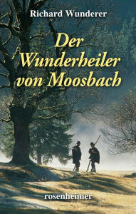 Title: Der Wunderheiler von Moosbach, Author: Richard Wunderer