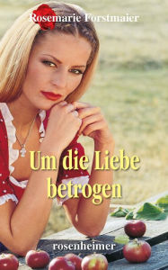 Title: Um die Liebe betrogen, Author: Rosemarie Forstmaier