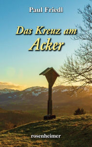Title: Das Kreuz am Acker, Author: Paul Friedl